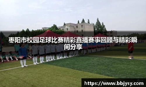 枣阳市校园足球比赛精彩直播赛事回顾与精彩瞬间分享