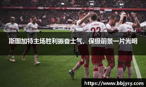 斯图加特主场胜利振奋士气，保级前景一片光明