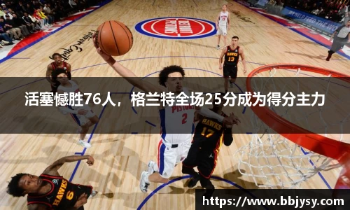 活塞憾胜76人，格兰特全场25分成为得分主力