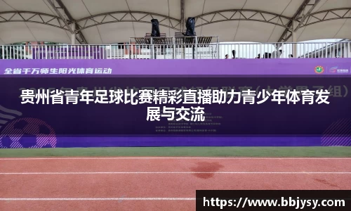 贵州省青年足球比赛精彩直播助力青少年体育发展与交流