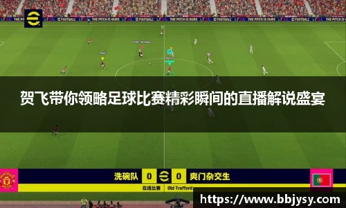 贺飞带你领略足球比赛精彩瞬间的直播解说盛宴