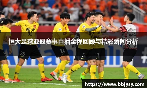 恒大足球亚冠赛事直播全程回顾与精彩瞬间分析