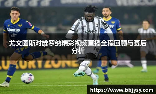 尤文图斯对维罗纳精彩视频直播全程回顾与赛后分析