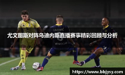 尤文图斯对阵乌迪内斯直播赛事精彩回顾与分析