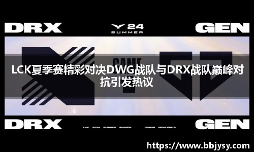 LCK夏季赛精彩对决DWG战队与DRX战队巅峰对抗引发热议