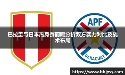 巴拉圭与日本热身赛前瞻分析双方实力对比及战术布局