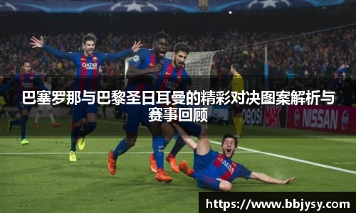 巴塞罗那与巴黎圣日耳曼的精彩对决图案解析与赛事回顾